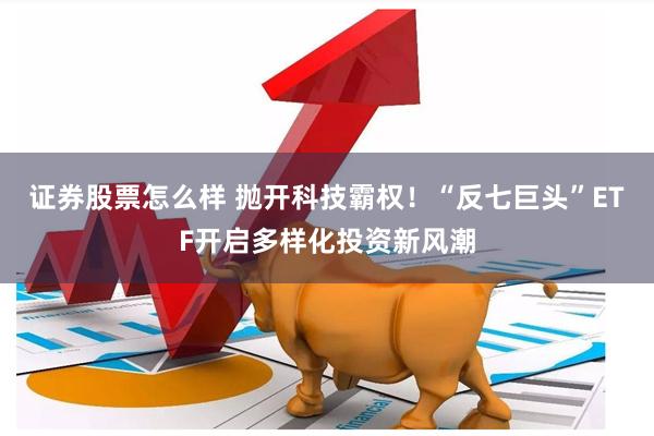 证券股票怎么样 抛开科技霸权！“反七巨头”ETF开启多样化投资新风潮