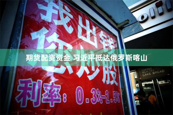 期货配资资金 习近平抵达俄罗斯喀山