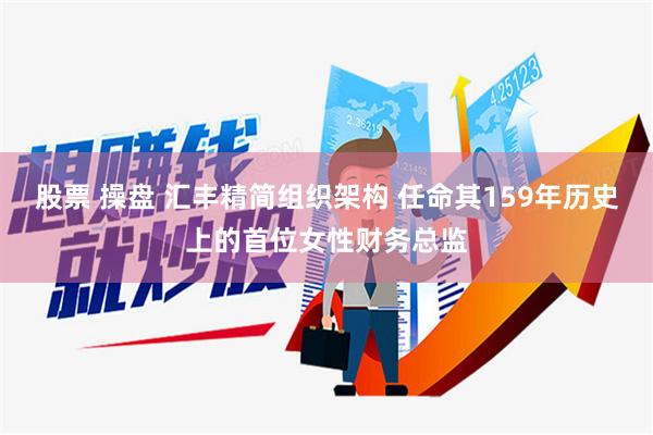 股票 操盘 汇丰精简组织架构 任命其159年历史上的首位女性财务总监