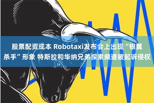 股票配资成本 Robotaxi发布会上出现“银翼杀手”形象 特斯拉和华纳兄弟探索频道被起诉侵权
