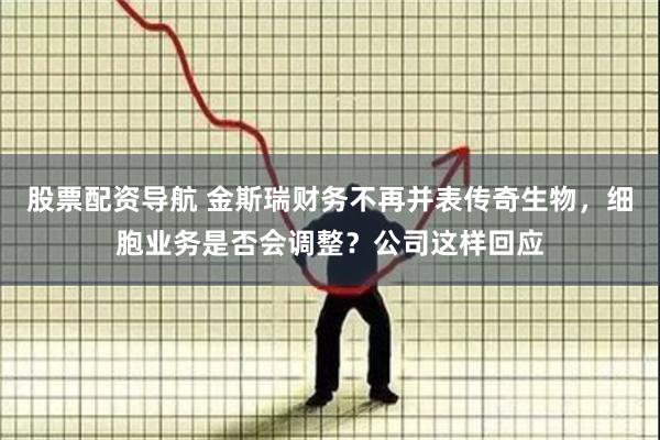 股票配资导航 金斯瑞财务不再并表传奇生物，细胞业务是否会调整？公司这样回应