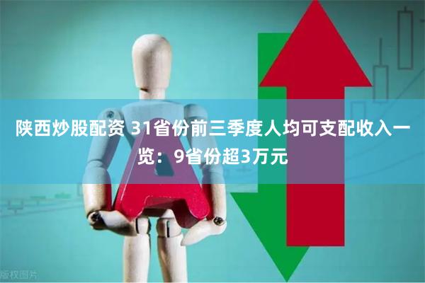 陕西炒股配资 31省份前三季度人均可支配收入一览：9省份超3万元
