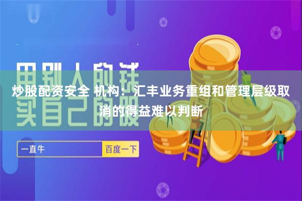 炒股配资安全 机构：汇丰业务重组和管理层级取消的得益难以判断