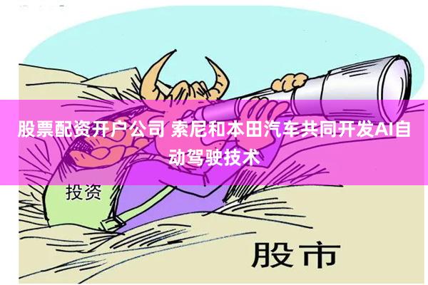 股票配资开户公司 索尼和本田汽车共同开发AI自动驾驶技术