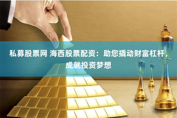 私募股票网 海西股票配资：助您撬动财富杠杆，成就投资梦想