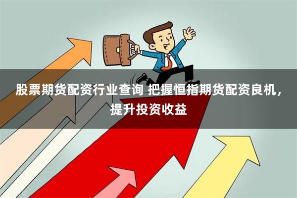 股票期货配资行业查询 把握恒指期货配资良机，提升投资收益