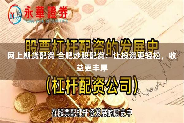网上期货配资 合肥炒股配资：让投资更轻松，收益更丰厚