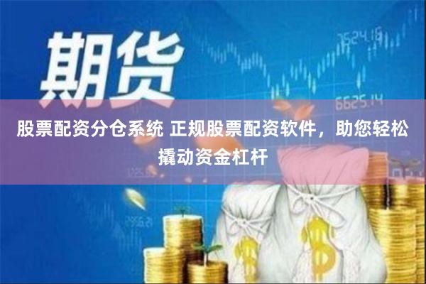 股票配资分仓系统 正规股票配资软件，助您轻松撬动资金杠杆