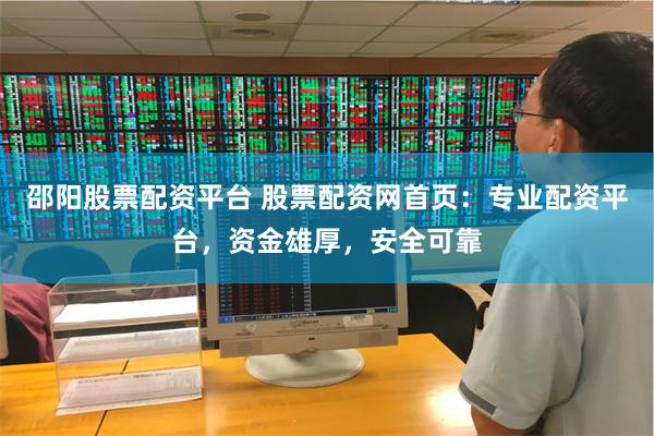 邵阳股票配资平台 股票配资网首页：专业配资平台，资金雄厚，安全可靠