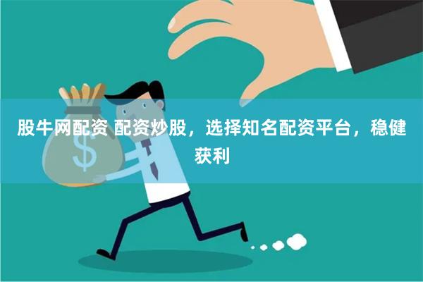 股牛网配资 配资炒股，选择知名配资平台，稳健获利