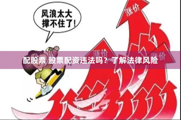 配股票 股票配资违法吗？了解法律风险