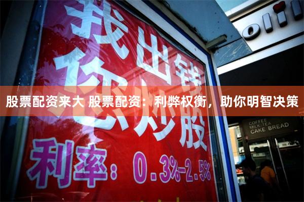 股票配资来大 股票配资：利弊权衡，助你明智决策