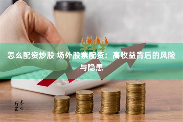 怎么配资炒股 场外股票配资：高收益背后的风险与隐患