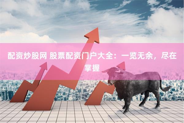 配资炒股网 股票配资门户大全：一览无余，尽在掌握