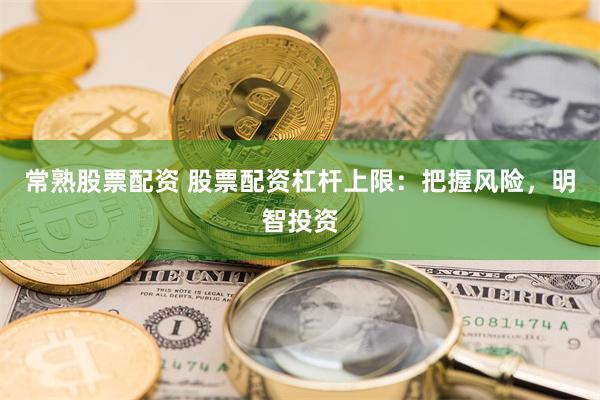 常熟股票配资 股票配资杠杆上限：把握风险，明智投资
