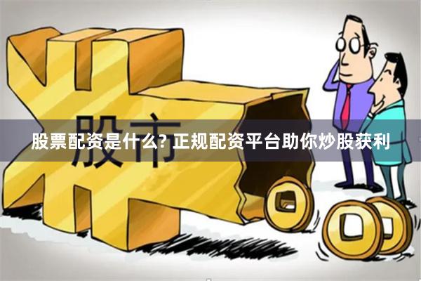股票配资是什么? 正规配资平台助你炒股获利