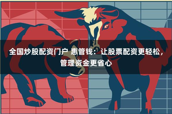 全国炒股配资门户 惠管钱：让股票配资更轻松，管理资金更省心