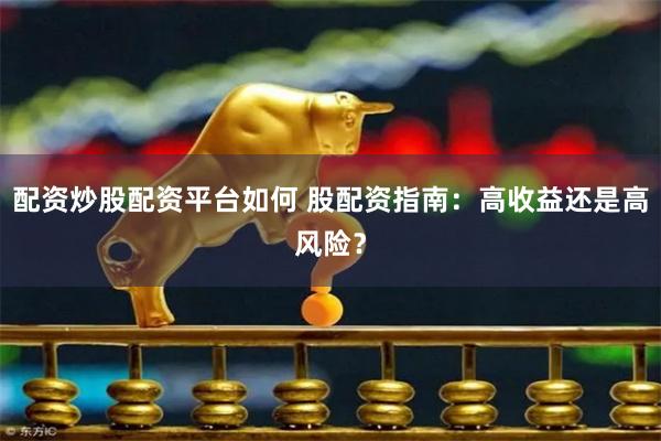 配资炒股配资平台如何 股配资指南：高收益还是高风险？