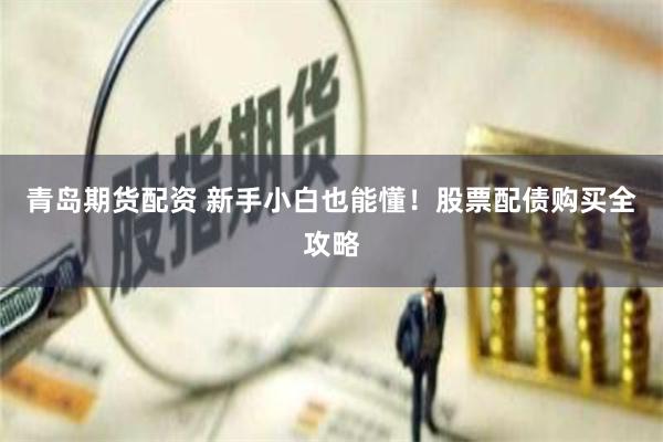 青岛期货配资 新手小白也能懂！股票配债购买全攻略