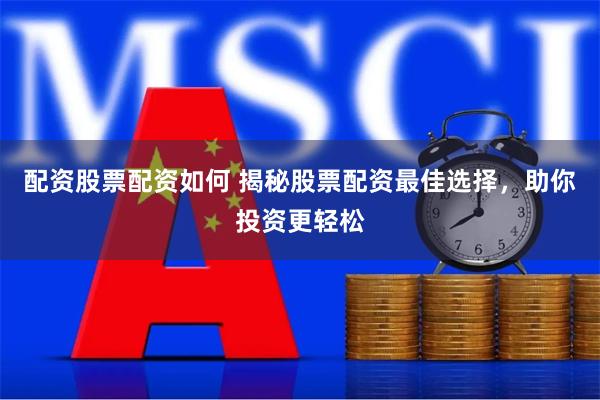 配资股票配资如何 揭秘股票配资最佳选择，助你投资更轻松