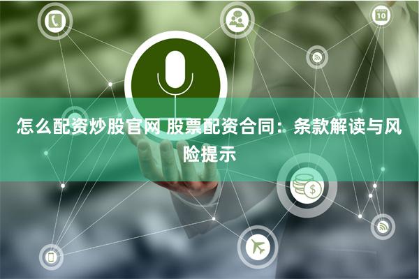 怎么配资炒股官网 股票配资合同：条款解读与风险提示