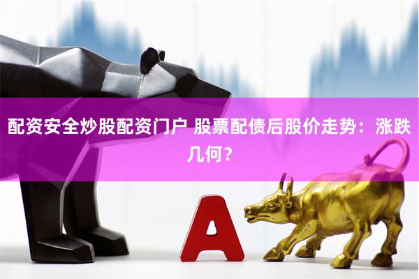 配资安全炒股配资门户 股票配债后股价走势：涨跌几何？