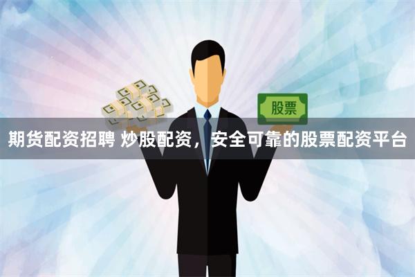 期货配资招聘 炒股配资，安全可靠的股票配资平台