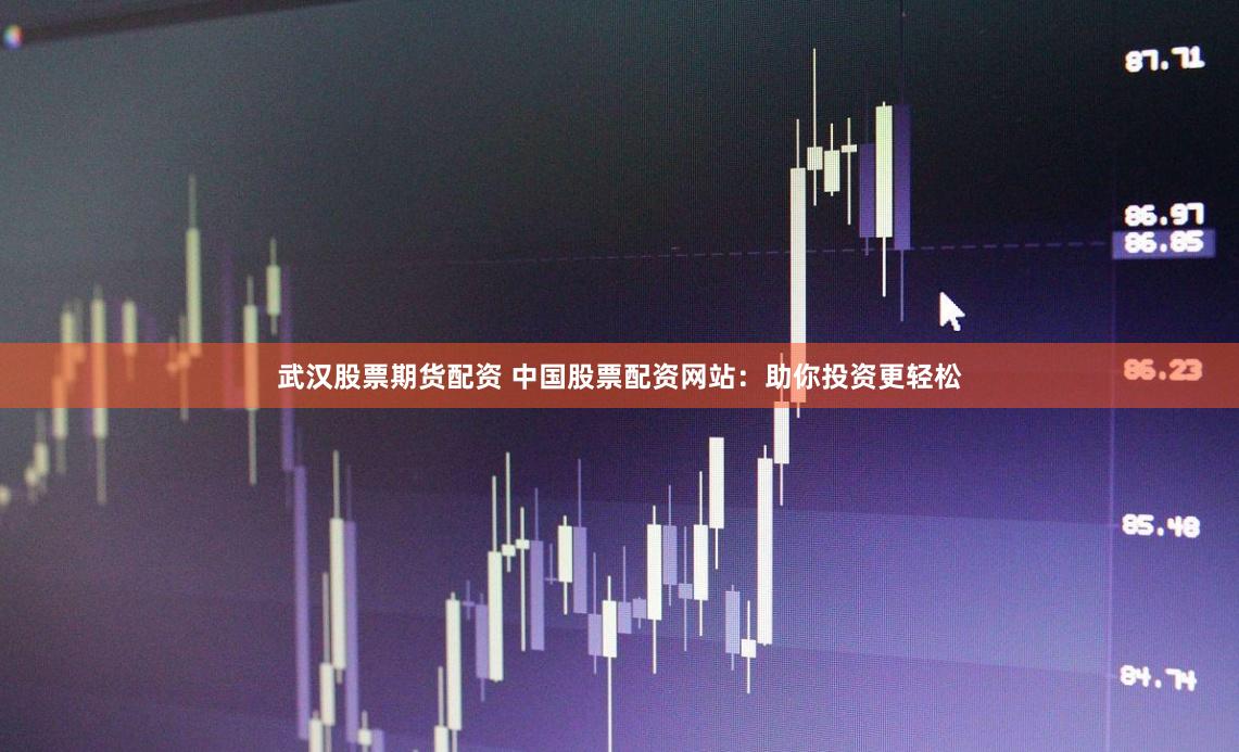 武汉股票期货配资 中国股票配资网站：助你投资更轻松