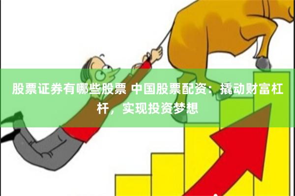 股票证券有哪些股票 中国股票配资：撬动财富杠杆，实现投资梦想
