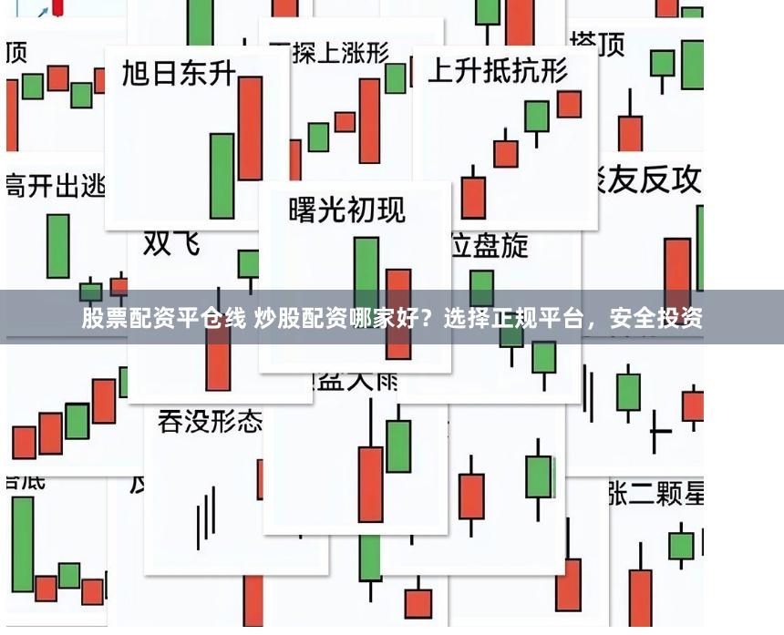 股票配资平仓线 炒股配资哪家好？选择正规平台，安全投资