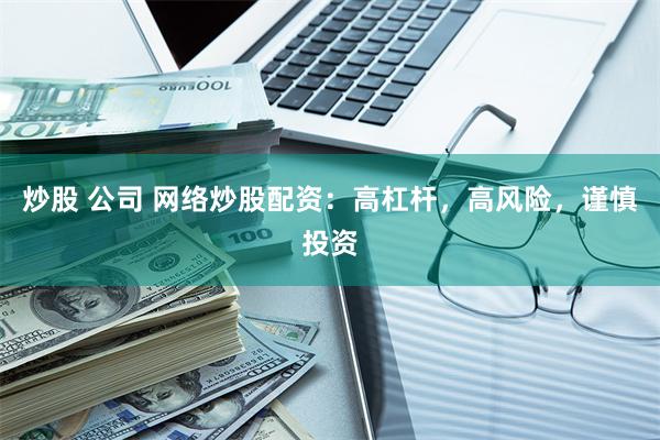 炒股 公司 网络炒股配资：高杠杆，高风险，谨慎投资