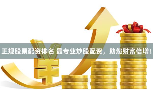 正规股票配资排名 最专业炒股配资，助您财富倍增！