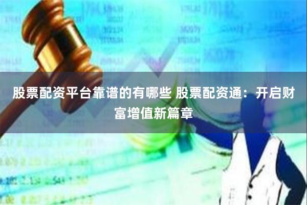 股票配资平台靠谱的有哪些 股票配资通：开启财富增值新篇章