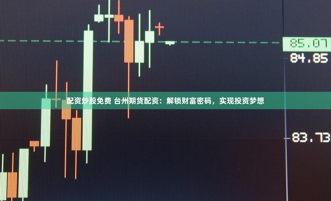 配资炒股免费 台州期货配资：解锁财富密码，实现投资梦想