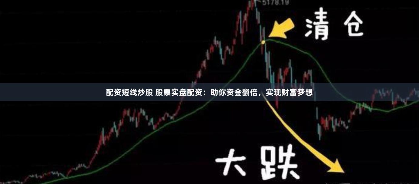 配资短线炒股 股票实盘配资：助你资金翻倍，实现财富梦想