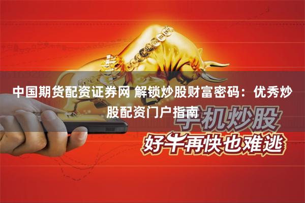 中国期货配资证券网 解锁炒股财富密码：优秀炒股配资门户指南