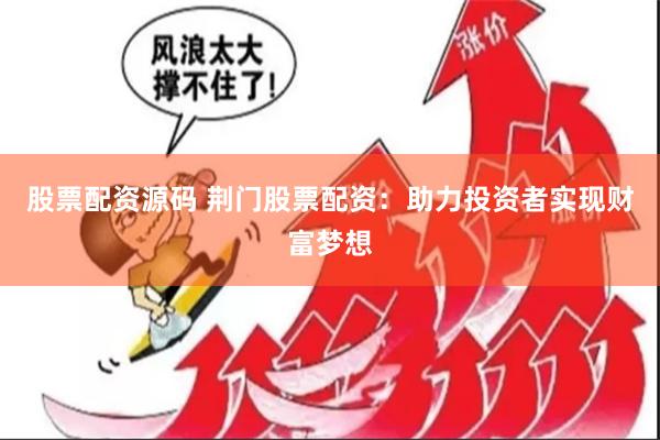 股票配资源码 荆门股票配资：助力投资者实现财富梦想