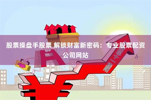 股票操盘手股票 解锁财富新密码：专业股票配资公司网站