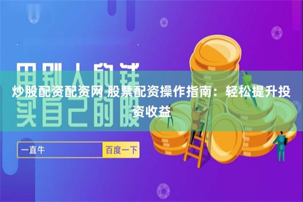 炒股配资配资网 股票配资操作指南：轻松提升投资收益