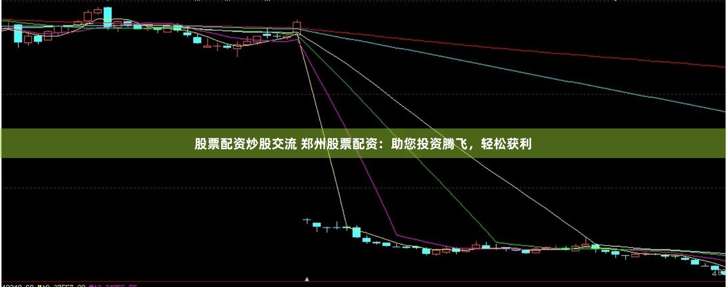 股票配资炒股交流 郑州股票配资：助您投资腾飞，轻松获利