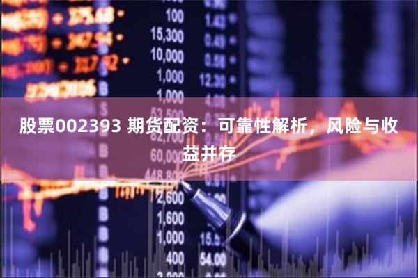 股票002393 期货配资：可靠性解析，风险与收益并存