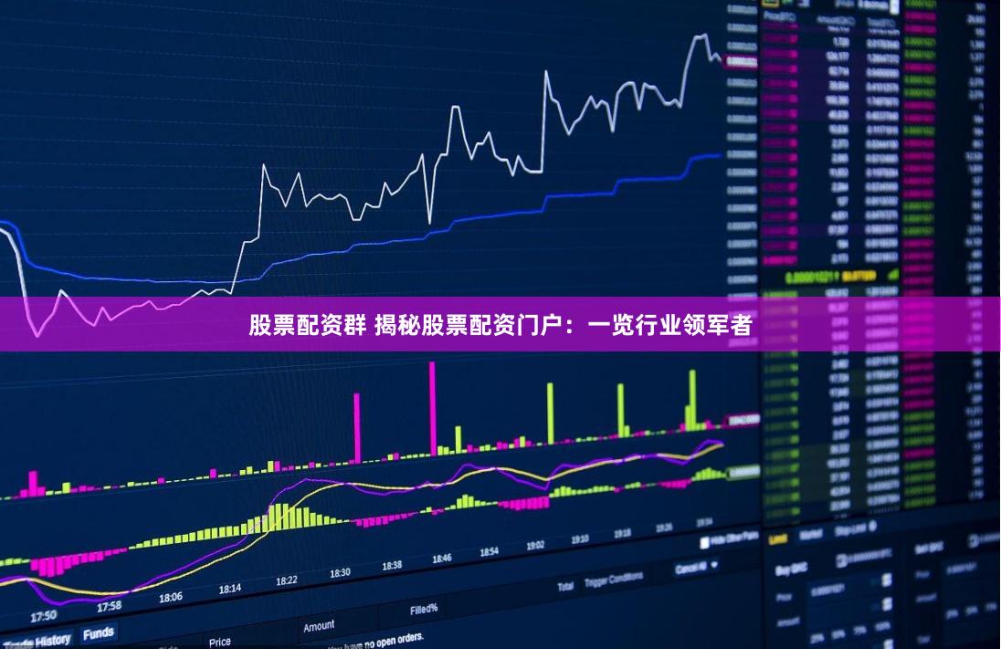 股票配资群 揭秘股票配资门户：一览行业领军者