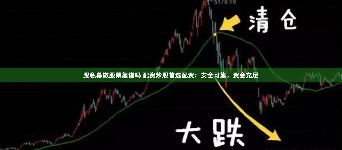 跟私募做股票靠谱吗 配资炒股首选配资：安全可靠，资金充足