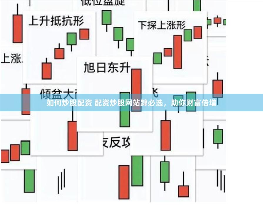如何炒股配资 配资炒股网站蹿必选，助你财富倍增
