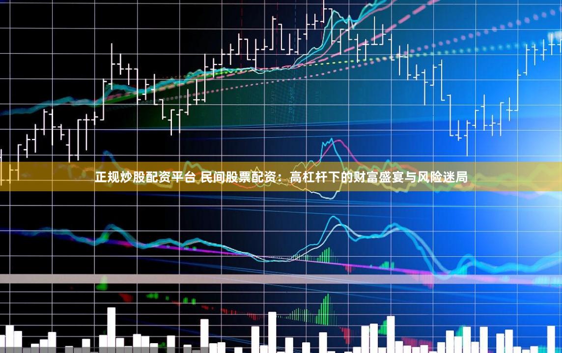 正规炒股配资平台 民间股票配资：高杠杆下的财富盛宴与风险迷局