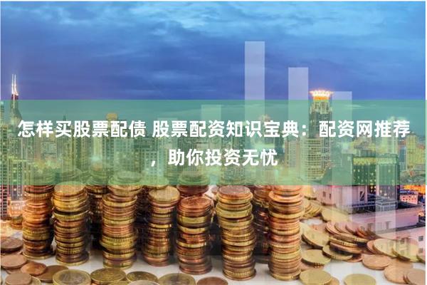 怎样买股票配债 股票配资知识宝典：配资网推荐，助你投资无忧