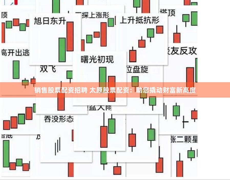 销售股票配资招聘 太原股票配资：助您撬动财富新高度