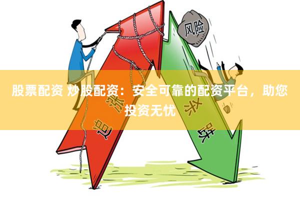 股票配资 炒股配资：安全可靠的配资平台，助您投资无忧