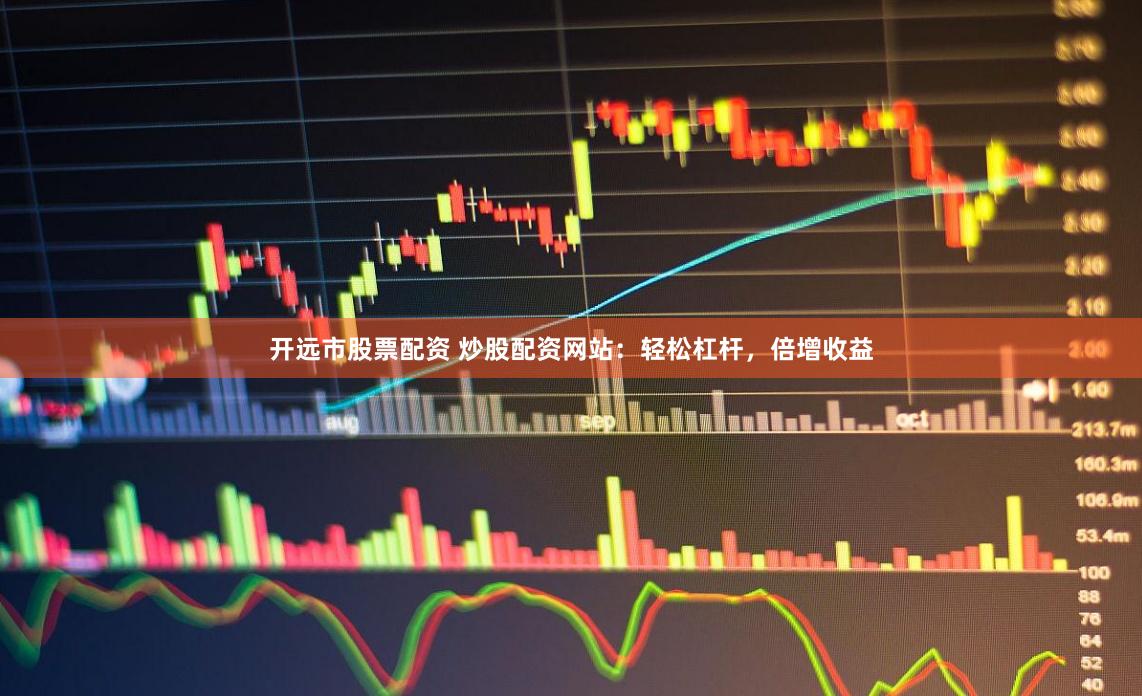 开远市股票配资 炒股配资网站：轻松杠杆，倍增收益