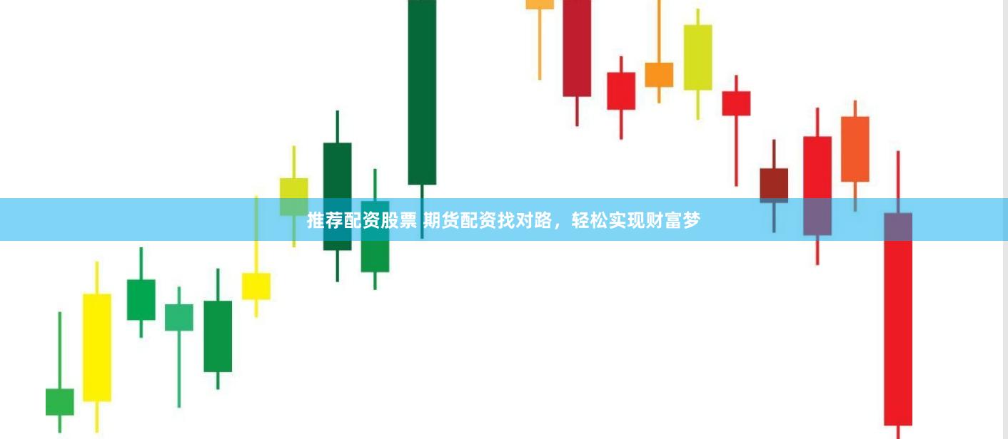 推荐配资股票 期货配资找对路，轻松实现财富梦